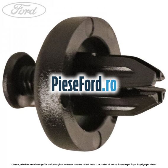 Clema prindere emblema grila radiator Ford Tourneo Connect 2002-2014 1.8 Turbo Di 90 cp Clema prindere emblema grila radiator Ford Tourneo Connect 2002-2014 1.8 Turbo Di 90 cp HCPA, HCPB, HCPC, HCPD, P9PA diesel
