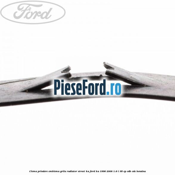 Clema prindere emblema grila radiator Street KA Ford Ka 1996-2008 1.6 i 95 cp CDB, CDC benzina