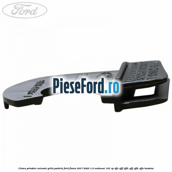 Clema prindere extensie grila parbriz Ford Fiesta 2017-2023 1.0 EcoBoost 101 cp SFJE, SFJF, SFJH, SFJJ, SFJK, SFJN benzina