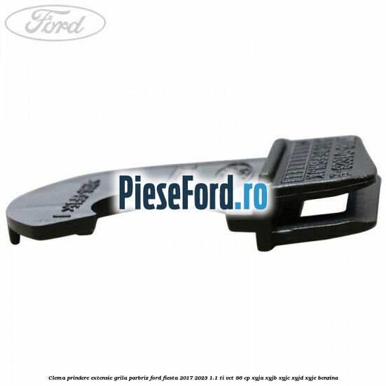 Clema prindere extensie grila parbriz Ford Fiesta 2017-2023 1.1 Ti-VCT 86 cp XYJA, XYJB, XYJC, XYJD, XYJE benzina