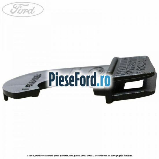 Clema prindere extensie grila parbriz Ford Fiesta 2017-2023 1.5 EcoBoost ST 200 cp YZJA benzina