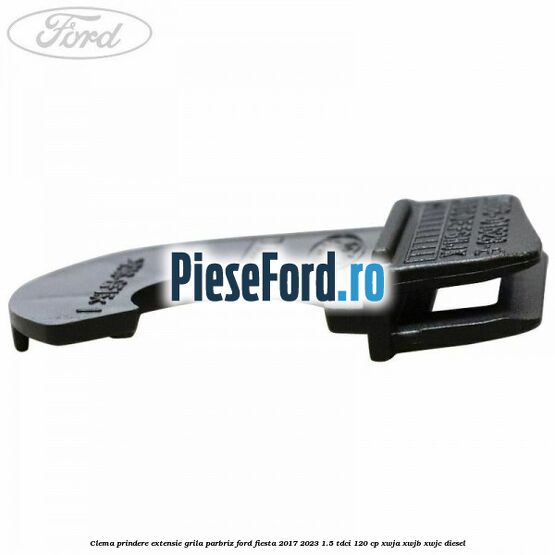 Clema prindere extensie grila parbriz Ford Fiesta 2017-2023 1.5 TDCi 120 cp XWJA, XWJB, XWJC diesel