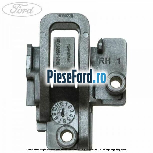 Clema prindere far dreapta Ford Transit Custom 2014-2018 2.2 TDCi 100 cp DRF4, DRFF, DRFG diesel