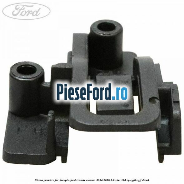 Clema prindere far dreapta Ford Transit Custom 2014-2018 2.2 TDCi 125 cp CYF4, CYFF diesel