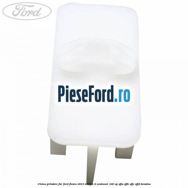 Clema prindere far Ford Fiesta 2013-2017 1.0 EcoBoost 100 cp Clema prindere far Ford Fiesta 2013-2017 1.0 EcoBoost 100 cp SFJA, SFJB, SFJC, SFJD benzina