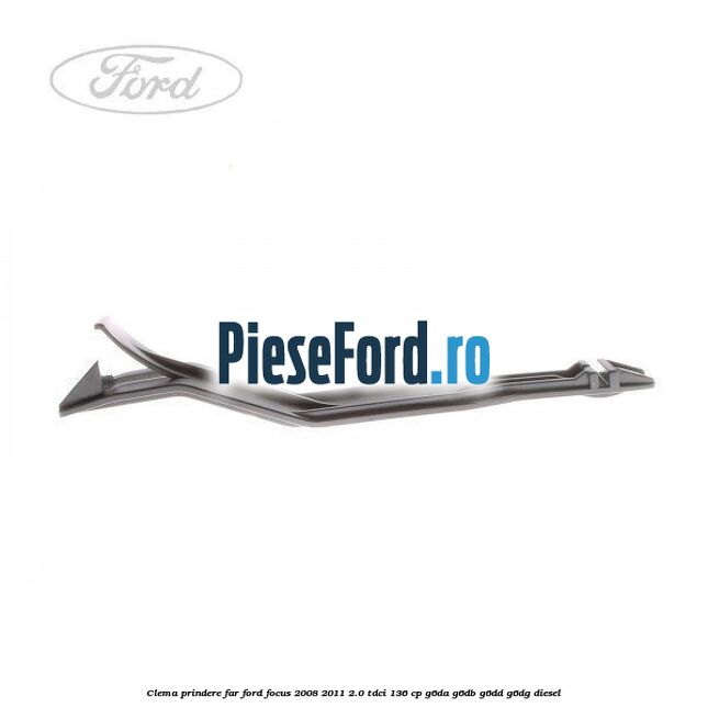 Clema prindere far Ford Focus 2008-2011 2.0 TDCi 136 cp Clema prindere far Ford Focus 2008-2011 2.0 TDCi 136 cp G6DA, G6DB, G6DD, G6DG diesel