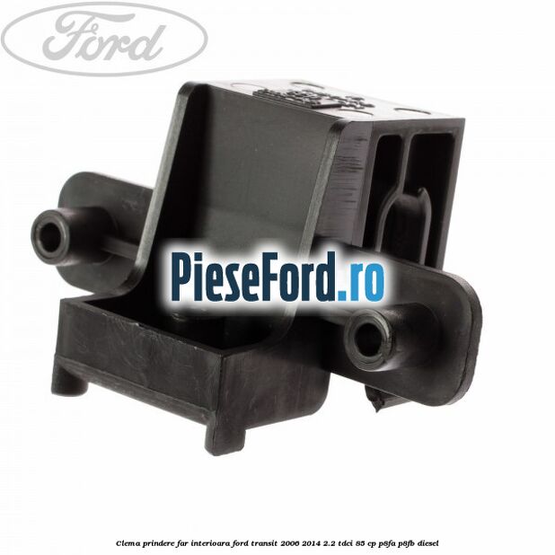 Clema prindere far interioara Ford Transit 2006-2014 2.2 TDCi 85 cp P8FA, P8FB diesel