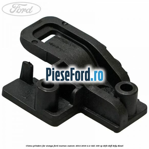 Clema prindere far stanga Ford Tourneo Custom 2014-2018 2.2 TDCi 100 cp DRF4, DRFF, DRFG diesel