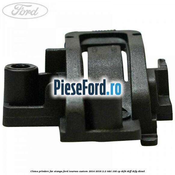 Clema prindere far stanga Ford Tourneo Custom 2014-2018 2.2 TDCi 100 cp Clema prindere far stanga Ford Tourneo Custom 2014-2018 2.2 TDCi 100 cp DRF4, DRFF, DRFG diesel