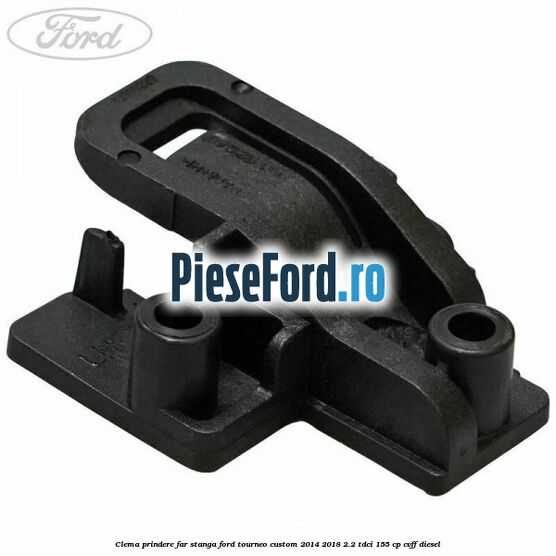 Clema prindere far stanga Ford Tourneo Custom 2014-2018 2.2 TDCi 155 cp CVFF diesel