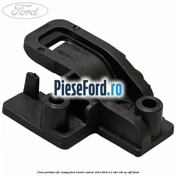 Clema prindere far stanga Ford Transit Custom 2014-2018 2.2 TDCi 155 cp CVFF diesel