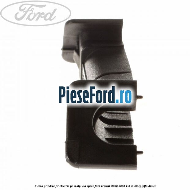Clema prindere fir electric pe stalp usa spate Ford Transit 2000-2006 2.0 DI 86 cp Clema prindere fir electric pe stalp usa spate Ford Transit 2000-2006 2.0 DI 86 cp F3FA diesel