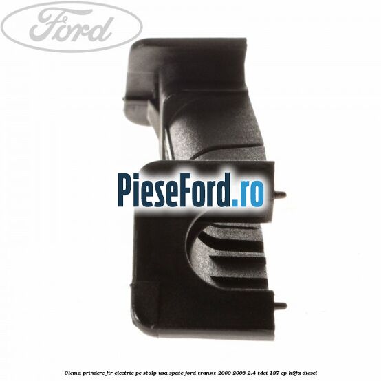 Clema prindere fir electric pe stalp usa spate Ford Transit 2000-2006 2.4 TDCi 137 cp Clema prindere fir electric pe stalp usa spate Ford Transit 2000-2006 2.4 TDCi 137 cp H9FA diesel