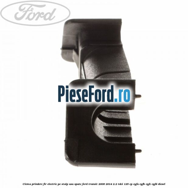 Clema prindere fir electric pe stalp usa spate Ford Transit 2006-2014 2.2 TDCi 125 cp CYFA, CYFB, CYFC, CYFD diesel