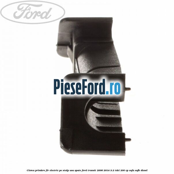 Clema prindere fir electric pe stalp usa spate Ford Transit 2006-2014 3.2 TDCi 200 cp SAFA, SAFB diesel