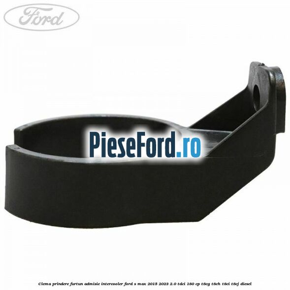 Clema prindere furtun admisie intercooler Ford S-Max 2015-2023 2.0 TDCi 180 cp Clema prindere furtun admisie intercooler Ford S-Max 2015-2023 2.0 TDCi 180 cp T8CG, T8CH, T8CI, T8CJ diesel