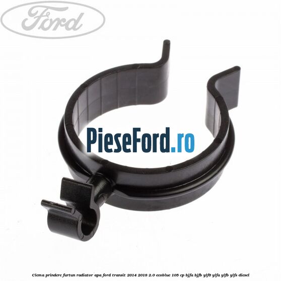 Clema prindere furtun radiator apa Ford Transit 2014-2018 2.0 EcoBlue 105 cp Clema prindere furtun radiator apa Ford Transit 2014-2018 2.0 EcoBlue 105 cp BJFA, BJFB, YLF6, YLFA, YLFB, YLFS diesel