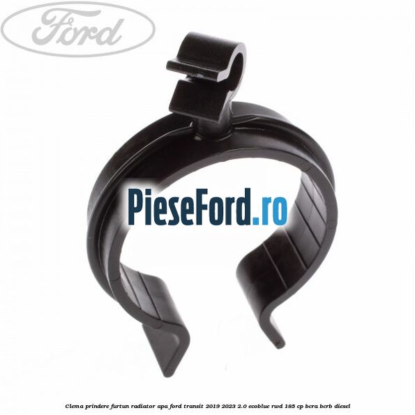 Clema prindere furtun radiator apa Ford Transit 2019-2023 2.0 EcoBlue RWD 185 cp BCRA, BCRB diesel