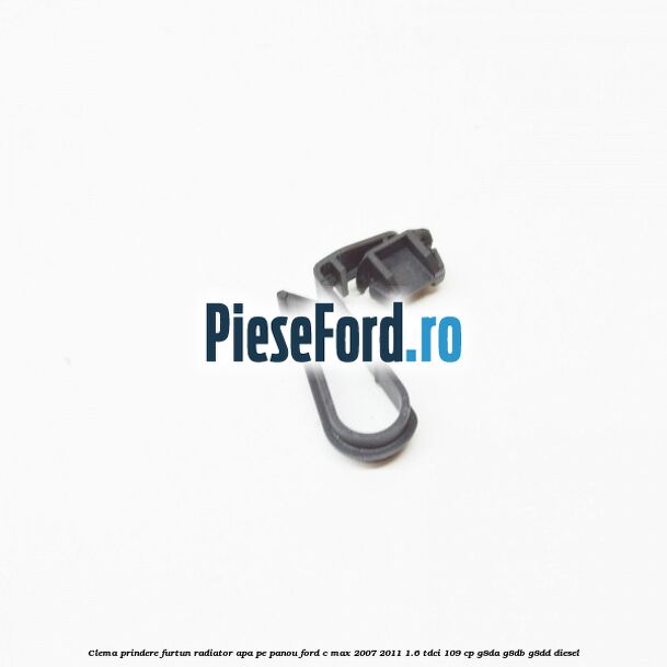 Clema prindere furtun radiator apa pe panou Ford C-Max 2007-2011 1.6 TDCi 109 cp G8DA, G8DB, G8DD diesel