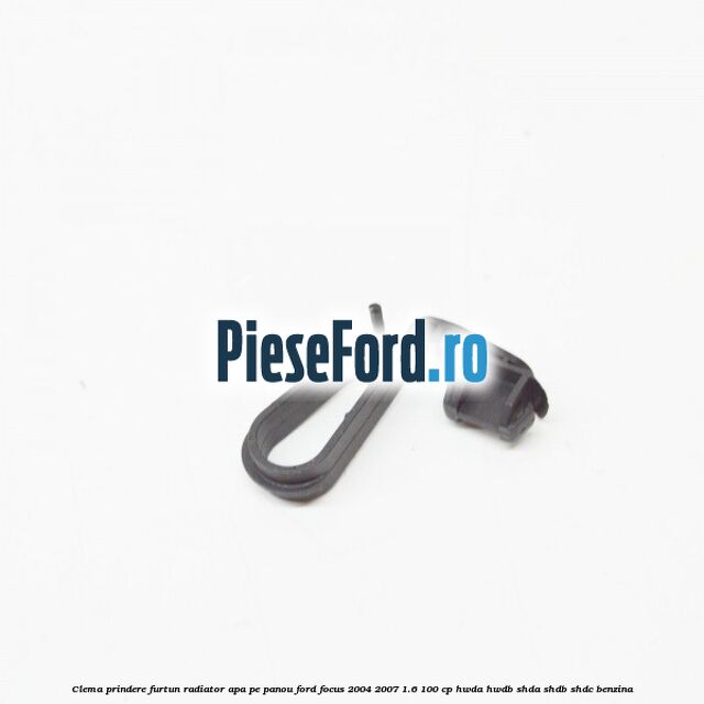 Clema prindere furtun radiator apa pe panou Ford Focus 2004-2007 1.6 100 cp HWDA, HWDB, SHDA, SHDB, SHDC benzina