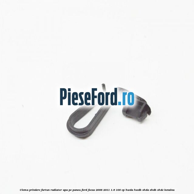 Clema prindere furtun radiator apa pe panou Ford Focus 2008-2011 1.6 100 cp HWDA, HWDB, SHDA, SHDB, SHDC benzina