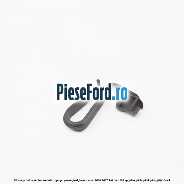 Clema prindere furtun radiator apa pe panou Ford Focus C-Max 2003-2007 1.6 TDCi 109 cp G8DA, G8DB, G8DD, G8DE, G8DF diesel