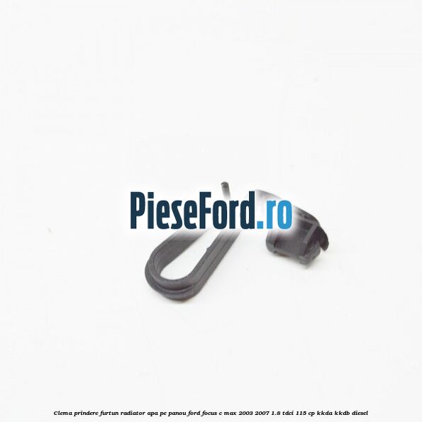 Clema prindere furtun radiator apa pe panou Ford Focus C-Max 2003-2007 1.8 TDCi 115 cp KKDA, KKDB diesel