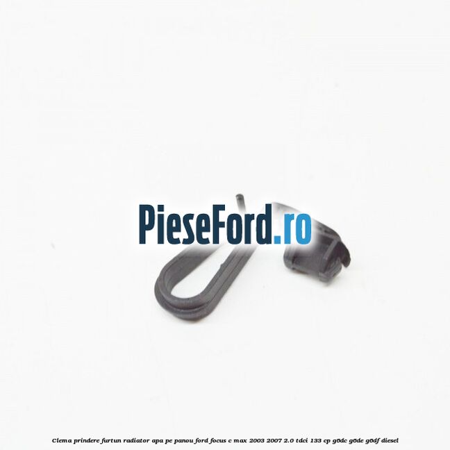 Clema prindere furtun radiator apa pe panou Ford Focus C-Max 2003-2007 2.0 TDCi 133 cp G6DC, G6DE, G6DF diesel