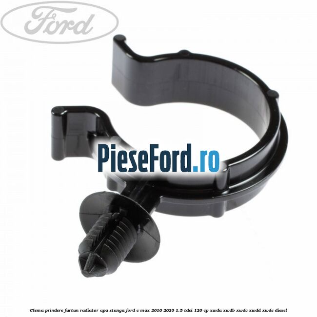 Clema prindere furtun radiator apa stanga Ford C-Max 2016-2020 1.5 TDCi 120 cp XWDA, XWDB, XWDC, XWDD, XWDE diesel