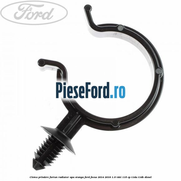 Clema prindere furtun radiator apa stanga Ford Focus 2014-2018 1.6 TDCi 115 cp Clema prindere furtun radiator apa stanga Ford Focus 2014-2018 1.6 TDCi 115 cp T1DA, T1DB diesel