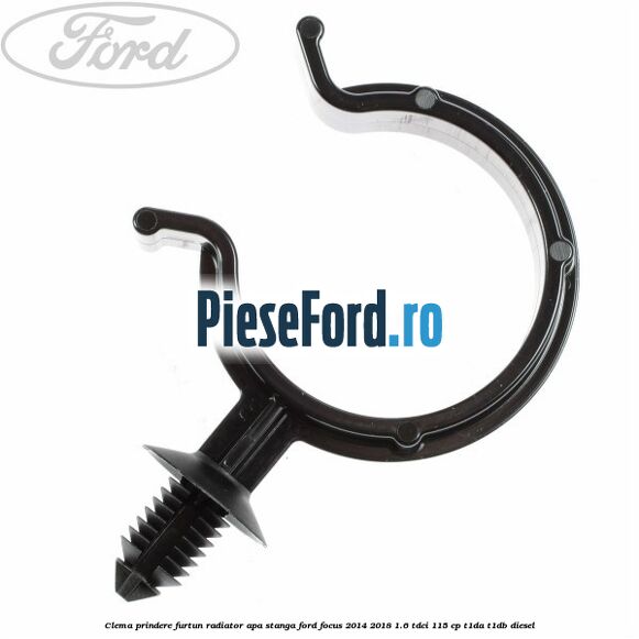 Clema prindere furtun radiator apa stanga Ford Focus 2014-2018 1.6 TDCi 115 cp Clema prindere furtun radiator apa stanga Ford Focus 2014-2018 1.6 TDCi 115 cp T1DA, T1DB diesel