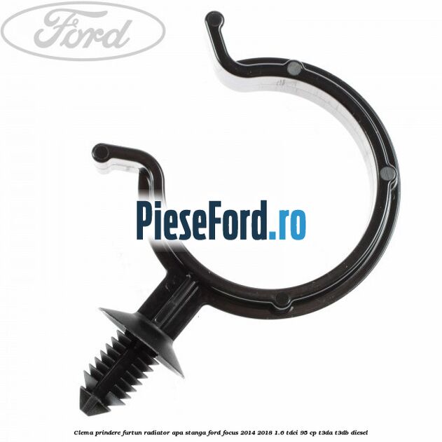 Clema prindere furtun radiator apa stanga Ford Focus 2014-2018 1.6 TDCi 95 cp T3DA, T3DB diesel