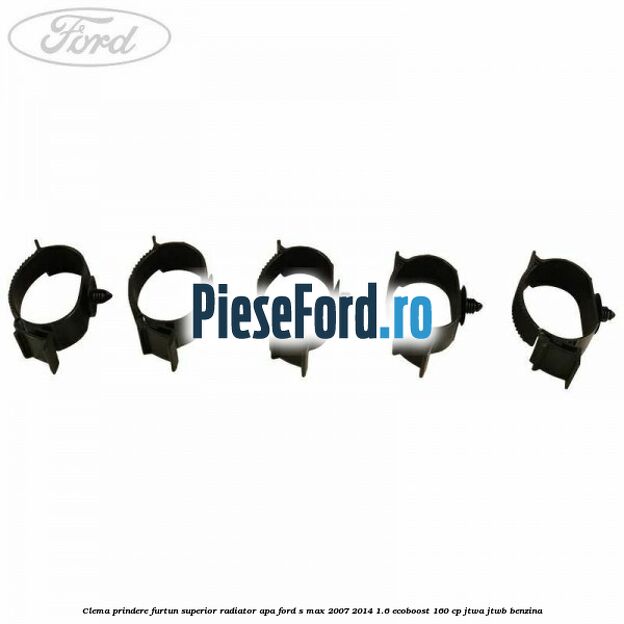 Clema prindere furtun superior radiator apa Ford S-Max 2007-2014 1.6 EcoBoost 160 cp JTWA, JTWB benzina