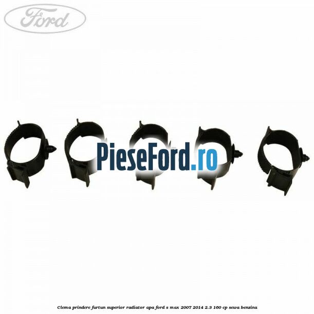 Clema prindere furtun superior radiator apa Ford S-Max 2007-2014 2.3 160 cp Clema prindere furtun superior radiator apa Ford S-Max 2007-2014 2.3 160 cp SEWA benzina