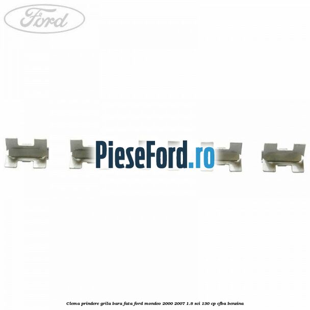 Clema prindere grila bara fata Ford Mondeo 2000-2007 1.8 SCi 130 cp CFBA benzina