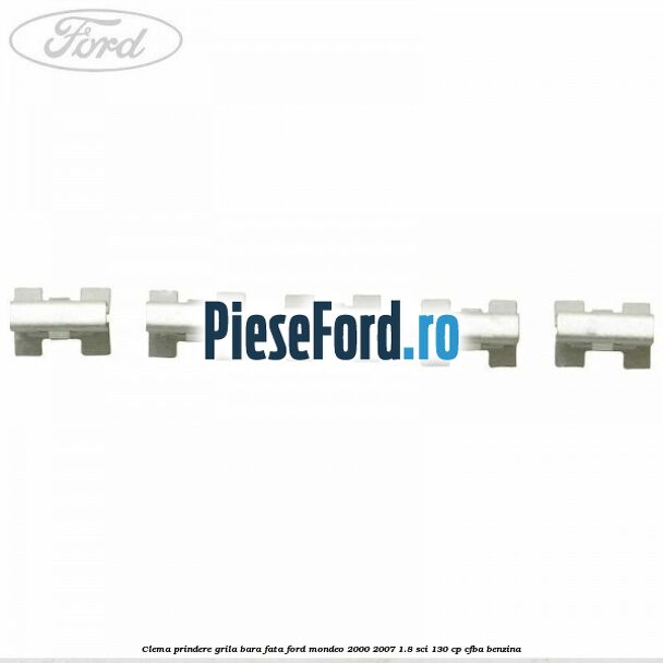 Clema prindere grila bara fata Ford Mondeo 2000-2007 1.8 SCi 130 cp CFBA benzina