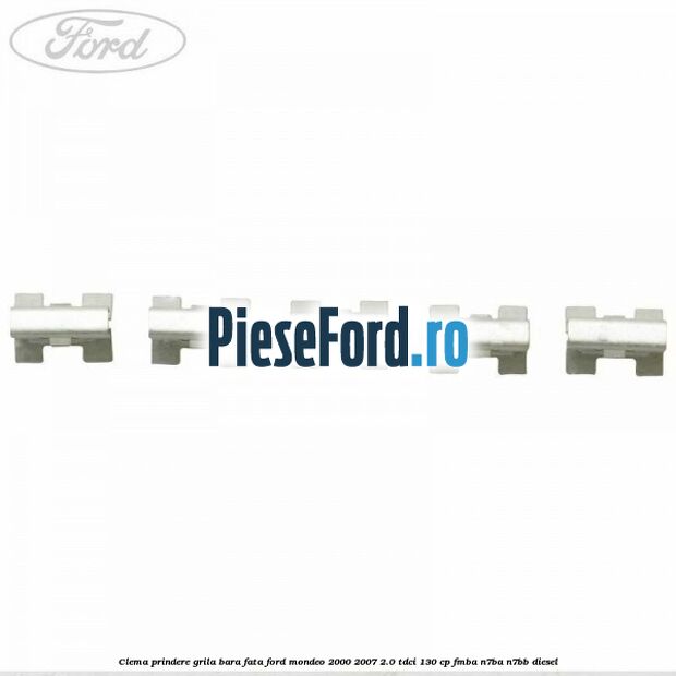 Clema prindere grila bara fata Ford Mondeo 2000-2007 2.0 TDCi 130 cp FMBA, N7BA, N7BB diesel