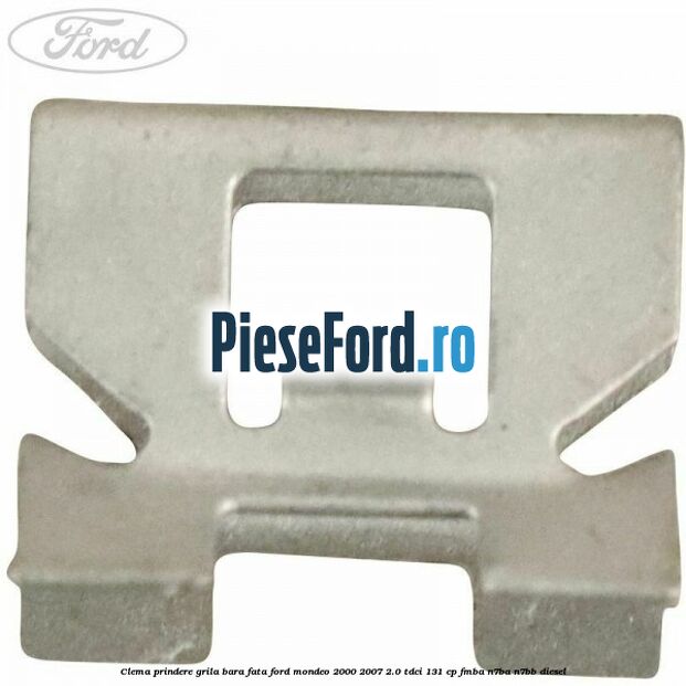 Clema prindere grila bara fata Ford Mondeo 2000-2007 2.0 TDCi 131 cp FMBA, N7BA, N7BB diesel