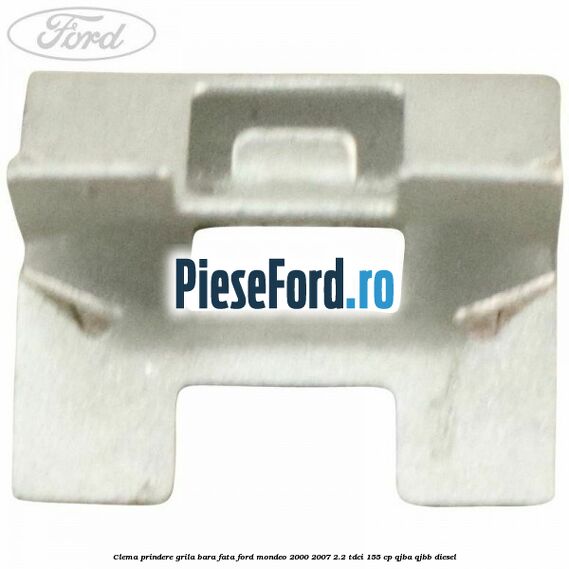 Clema prindere grila bara fata Ford Mondeo 2000-2007 2.2 TDCi 155 cp QJBA, QJBB diesel