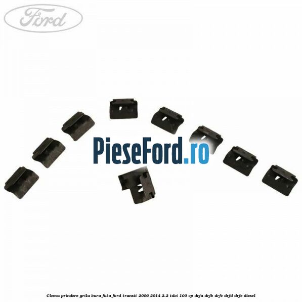 Clema prindere grila bara fata Ford Transit 2006-2014 2.2 TDCi 100 cp DRFA, DRFB, DRFC, DRFD, DRFE diesel