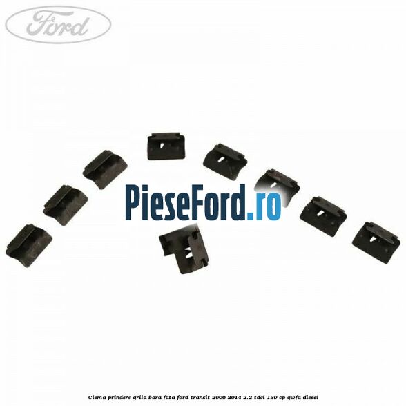 Clema prindere grila bara fata Ford Transit 2006-2014 2.2 TDCi 130 cp QWFA diesel