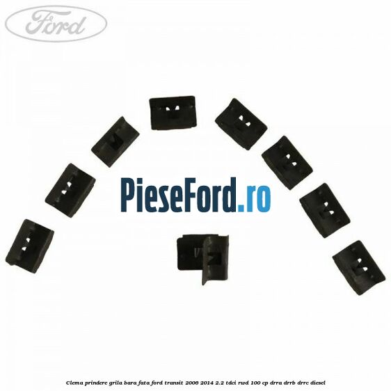 Clema prindere grila bara fata Ford Transit 2006-2014 2.2 TDCi RWD 100 cp DRRA, DRRB, DRRC diesel