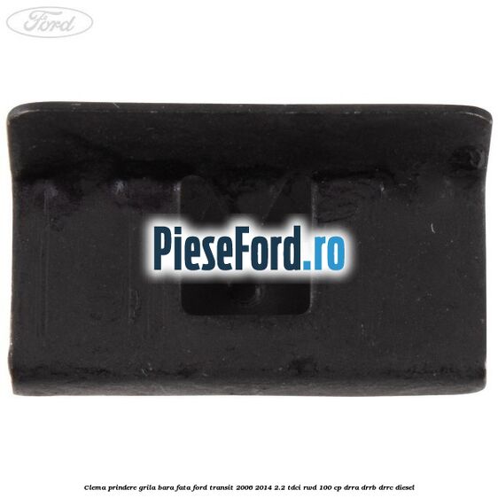 Clema prindere grila bara fata Ford Transit 2006-2014 2.2 TDCi RWD 100 cp DRRA, DRRB, DRRC diesel