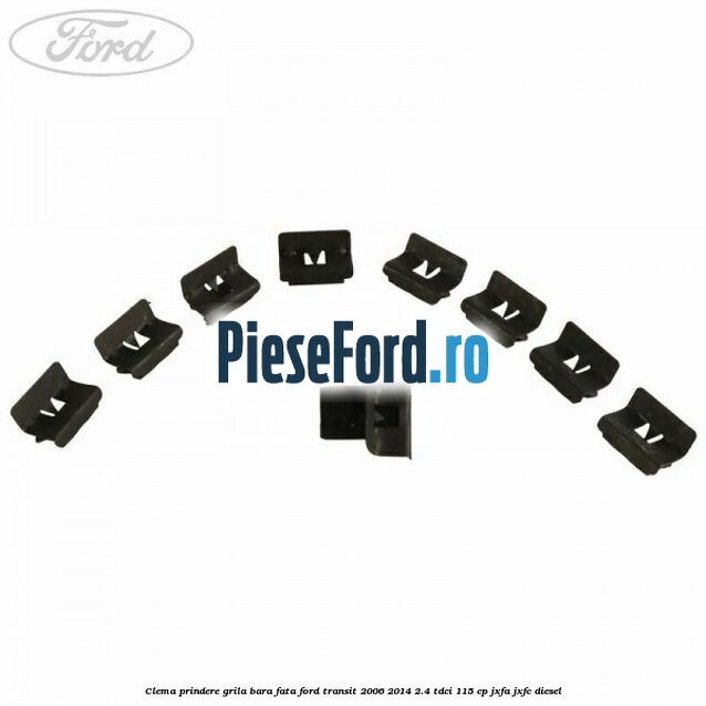 Clema prindere grila bara fata Ford Transit 2006-2014 2.4 TDCi 115 cp Clema prindere grila bara fata Ford Transit 2006-2014 2.4 TDCi 115 cp JXFA, JXFC diesel