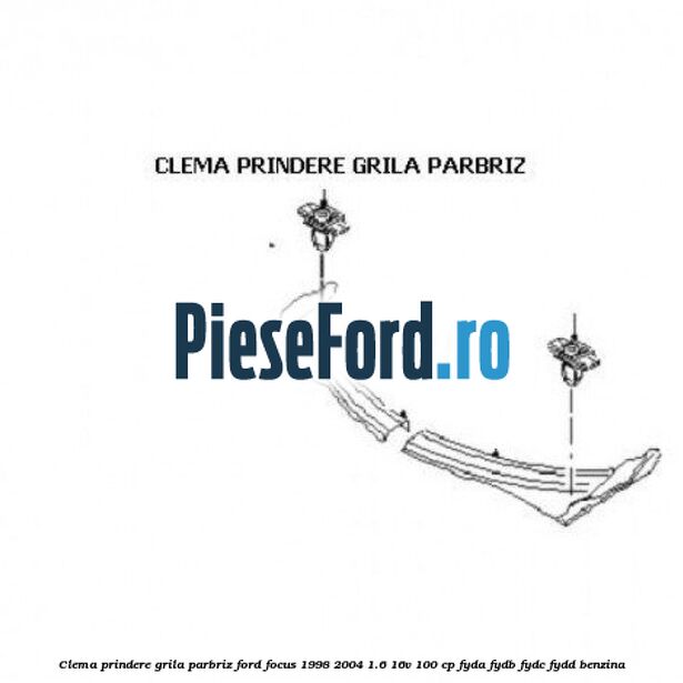 Clema prindere grila parbriz Ford Focus 1998-2004 1.6 16V 100 cp FYDA, FYDB, FYDC, FYDD benzina