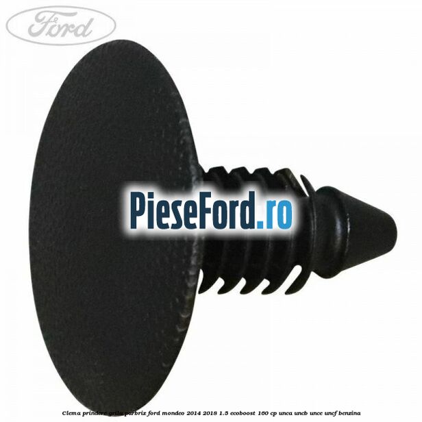 Clema prindere grila parbriz Ford Mondeo 2014-2018 1.5 EcoBoost 160 cp UNCA, UNCB, UNCE, UNCF benzina