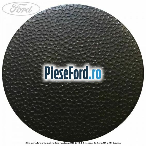 Clema prindere grila parbriz Ford Mustang 2015-2018 2.3 EcoBoost 314 cp Clema prindere grila parbriz Ford Mustang 2015-2018 2.3 EcoBoost 314 cp N38H, N48H benzina