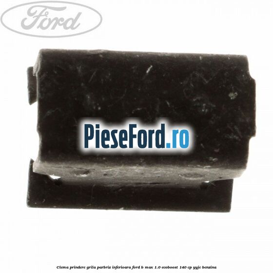Clema prindere grila parbriz inferioara Ford B-Max 1.0 EcoBoost 140 cp YYJC benzina