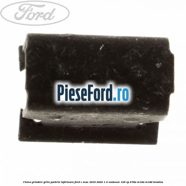 Clema prindere grila parbriz inferioara Ford C-Max 2016-2020 1.0 EcoBoost 125 cp Clema prindere grila parbriz inferioara Ford C-Max 2016-2020 1.0 EcoBoost 125 cp B7DA, M1DA, M1DD benzina