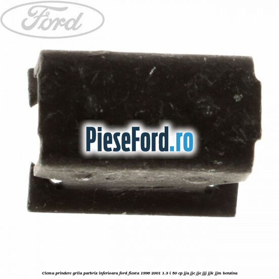 Clema prindere grila parbriz inferioara Ford Fiesta 1996-2001 1.3 i 50 cp JJA, JJC, JJE, JJJ, JJK, JJM benzina